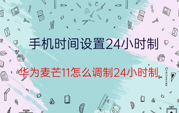 手机时间设置24小时制 华为麦芒11怎么调制24小时制？